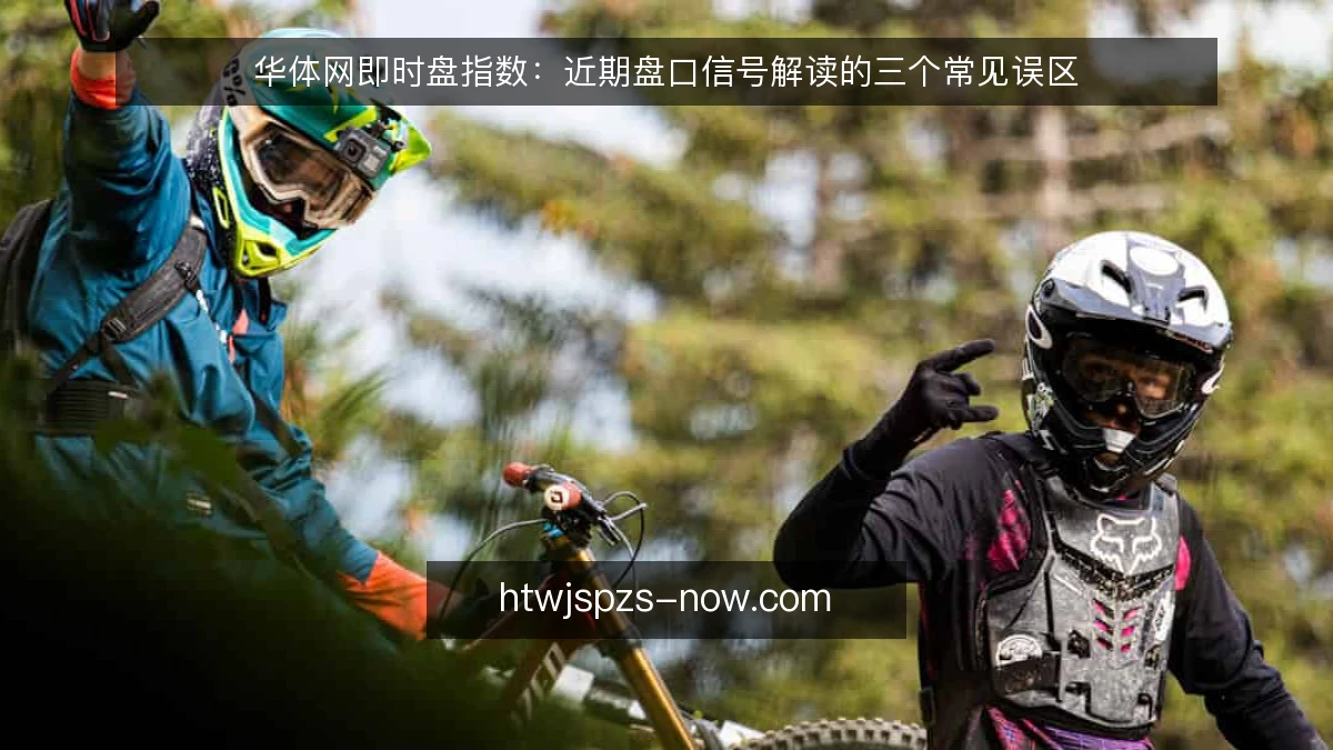 华体网即时盘指数：近期盘口信号解读的三个常见误区