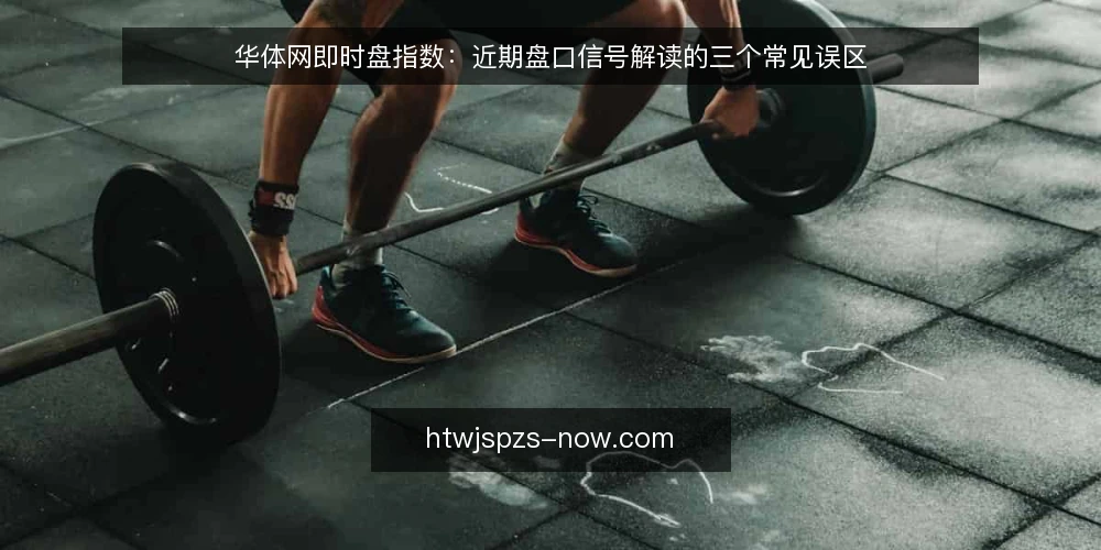 华体网即时盘指数：近期盘口信号解读的三个常见误区 — 近期盘口数据波动，误读信号从何而来 配图