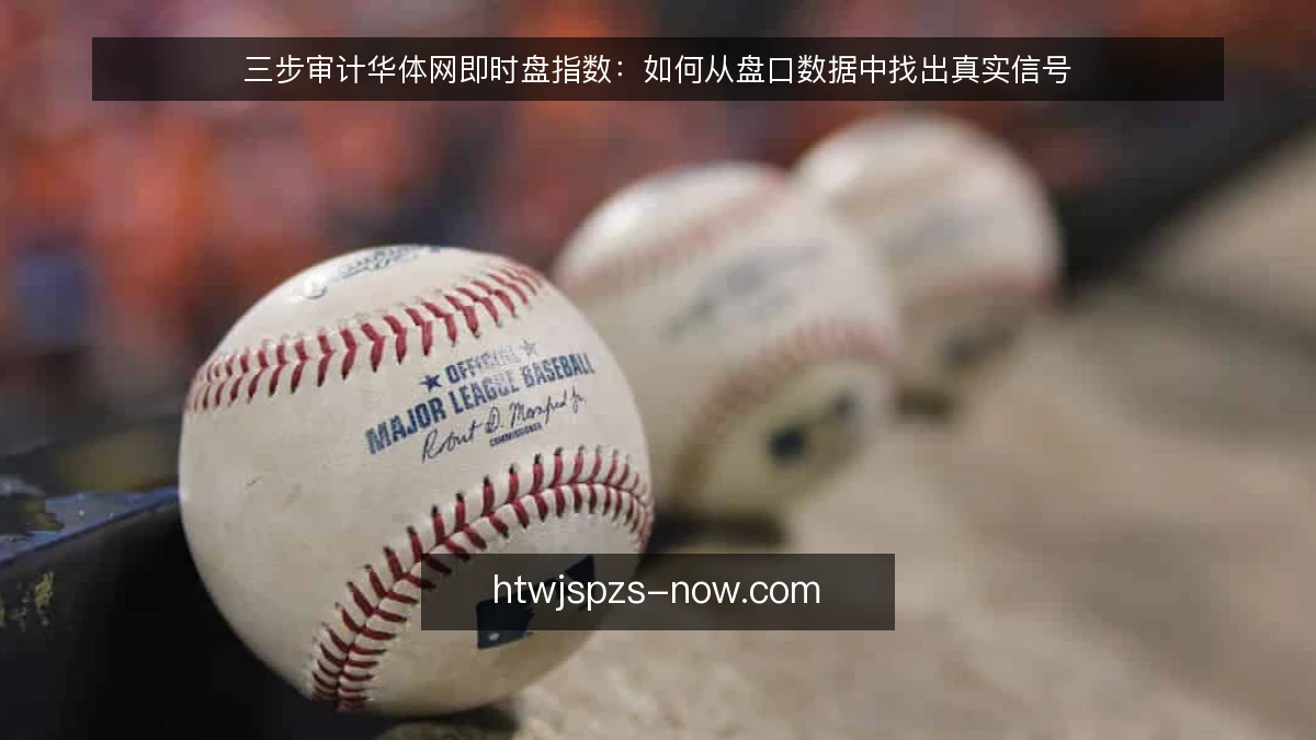 三步审计华体网即时盘指数：如何从盘口数据中找出真实信号