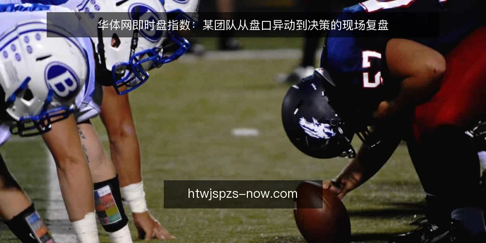 华体网即时盘指数：某团队从盘口异动到决策的现场复盘 — 现场信号：盘口数据里哪些变化值得盯 配图