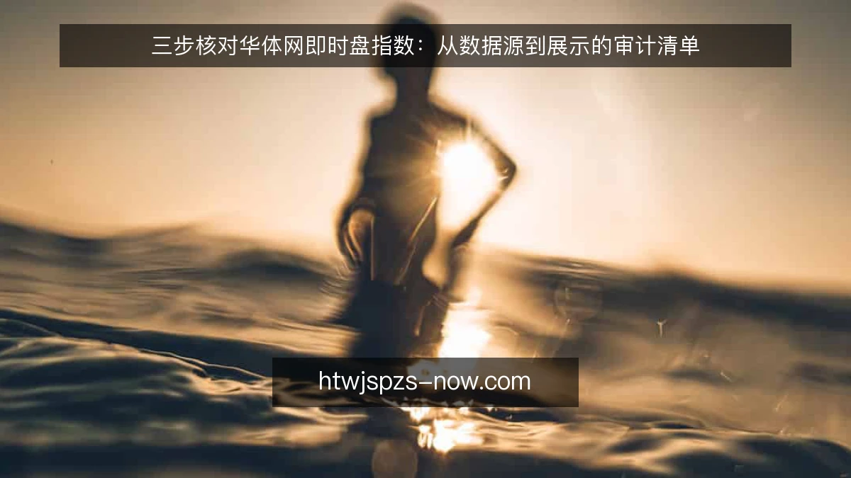 三步核对华体网即时盘指数：从数据源到展示的审计清单