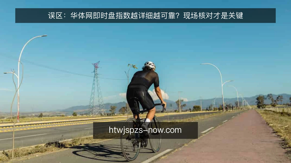 误区:华体网即时盘指数越详细越可靠?现场核对才是关键