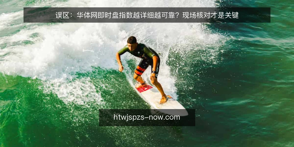 误区:华体网即时盘指数越详细越可靠?现场核对才是关键 — 误区:数据越全,判断越准? 配图