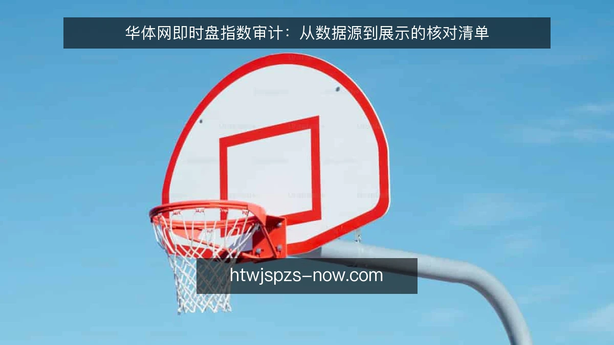 华体网即时盘指数审计：从数据源到展示的核对清单