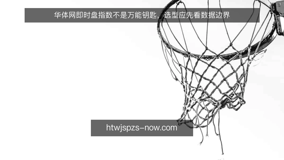 华体网即时盘指数不是万能钥匙，选型应先看数据边界