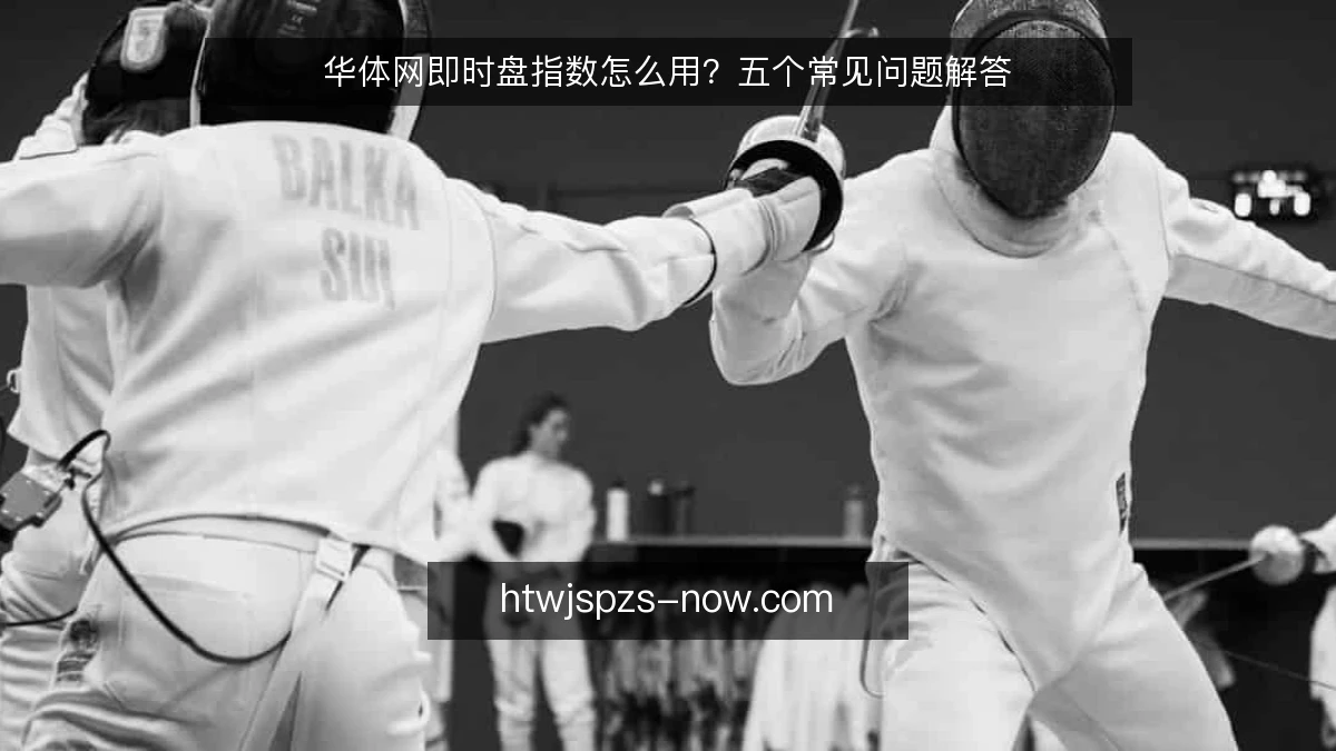 华体网即时盘指数怎么用？五个常见问题解答