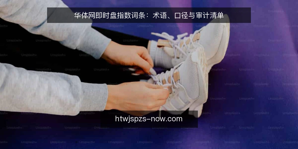 华体网即时盘指数词条：术语、口径与审计清单 — 为何现在审计华体网即时盘指数口径 配图