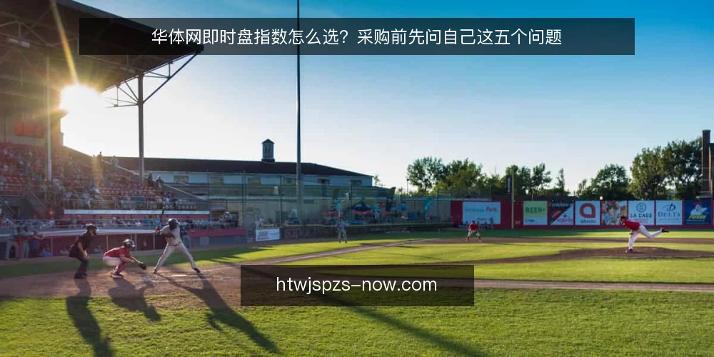 华体网即时盘指数怎么选？采购前先问自己这五个问题 — 我们到底需要华体网即时盘指数解决什么问题？ 配图