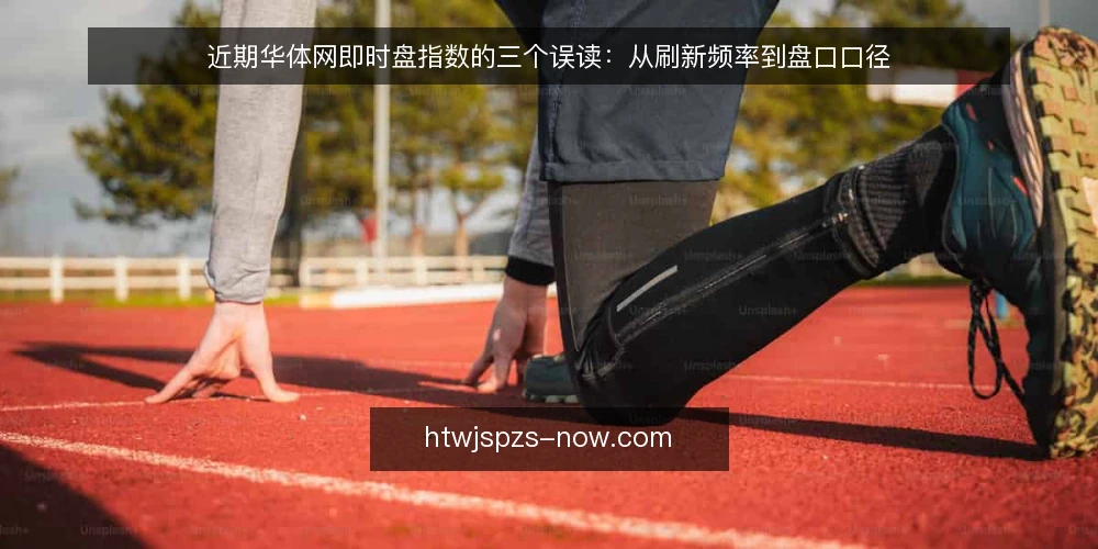 近期华体网即时盘指数的三个误读：从刷新频率到盘口口径 — 近期现象：指数刷新快不等于盘口可读 配图