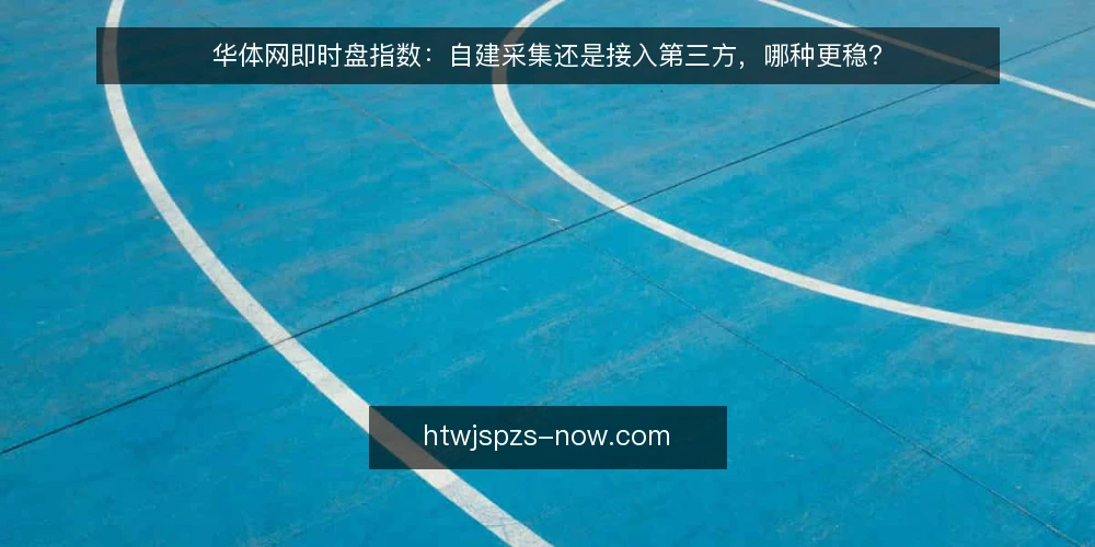 华体网即时盘指数：自建采集还是接入第三方，哪种更稳？ — 从一次盘口延迟说起 配图