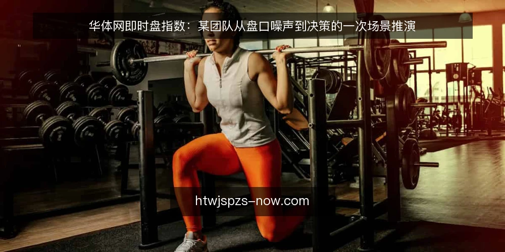 华体网即时盘指数:某团队从盘口噪声到决策的一次场景推演 — 场景起点:某团队盯盘时的三个约束 配图