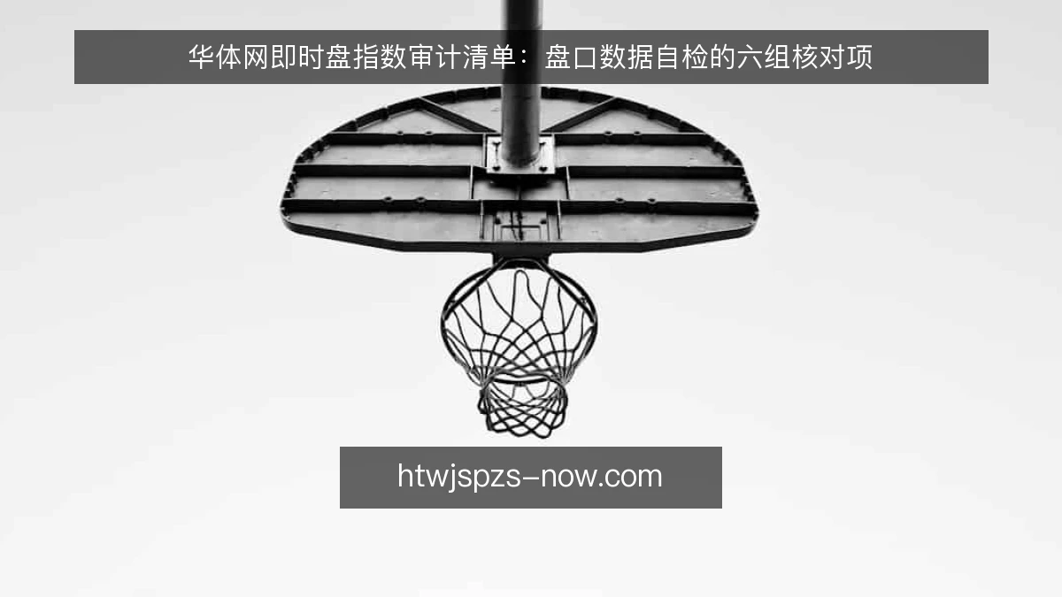 华体网即时盘指数审计清单：盘口数据自检的六组核对项